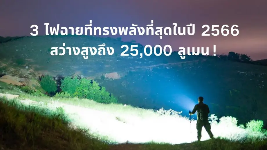 3 ไฟฉายที่ทรงพลังที่สุดในปี 2566 สว่างสูงถึง 25,000 ลูเมน